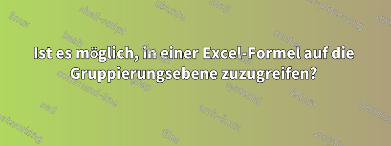 Ist es möglich, in einer Excel-Formel auf die Gruppierungsebene zuzugreifen?