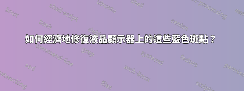 如何經濟地修復液晶顯示器上的這些藍色斑點？