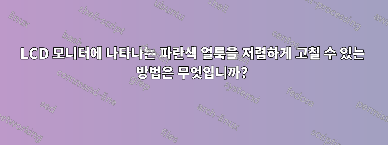 LCD 모니터에 나타나는 파란색 얼룩을 저렴하게 고칠 수 있는 방법은 무엇입니까?