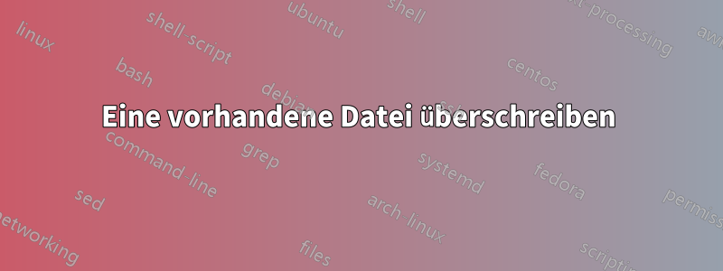 Eine vorhandene Datei überschreiben