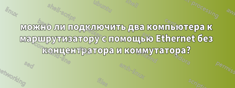 можно ли подключить два компьютера к маршрутизатору с помощью Ethernet без концентратора и коммутатора?