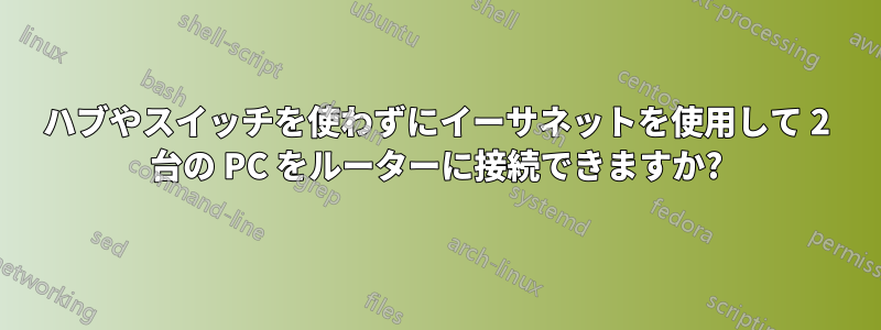 ハブやスイッチを使わずにイーサネットを使用して 2 台の PC をルーターに接続できますか?
