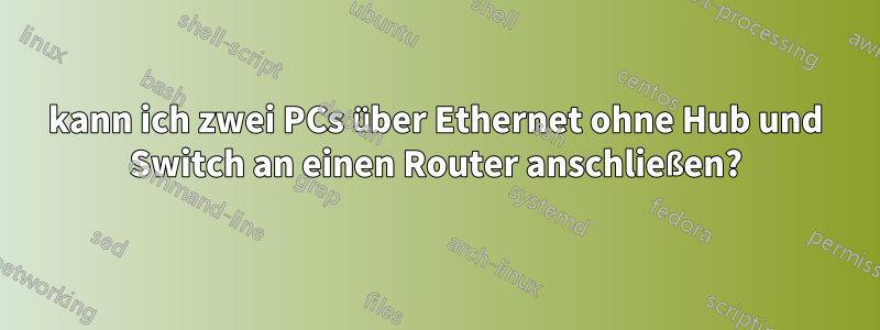 kann ich zwei PCs über Ethernet ohne Hub und Switch an einen Router anschließen?