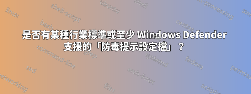 是否有某種行業標準或至少 Windows Defender 支援的「防毒提示設定檔」？