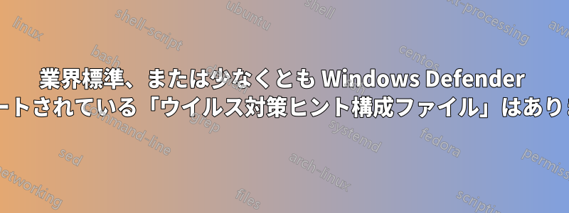 業界標準、または少なくとも Windows Defender でサポートされている「ウイルス対策ヒント構成ファイル」はありますか?