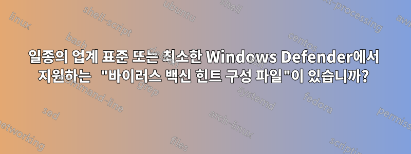 일종의 업계 표준 또는 최소한 Windows Defender에서 지원하는 "바이러스 백신 힌트 구성 파일"이 있습니까?