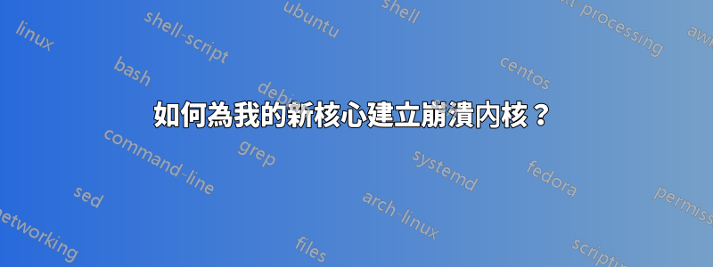 如何為我的新核心建立崩潰內核？