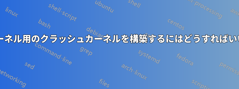 新しいカーネル用のクラッシュカーネルを構築するにはどうすればいいですか?