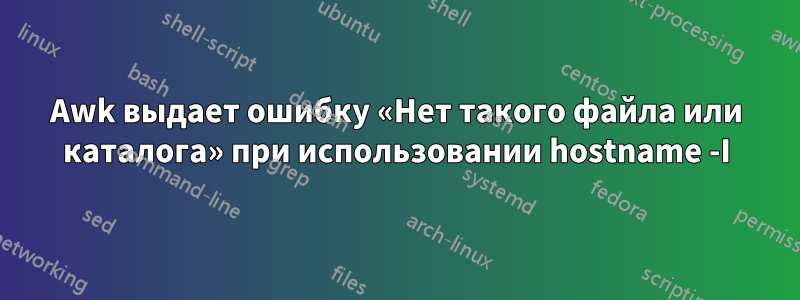 Awk выдает ошибку «Нет такого файла или каталога» при использовании hostname -I