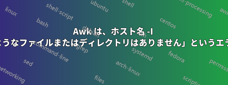 Awk は、ホスト名 -I を使用すると「そのようなファイルまたはディレクトリはありません」というエラーをスローします。