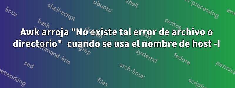 Awk arroja "No existe tal error de archivo o directorio" cuando se usa el nombre de host -I