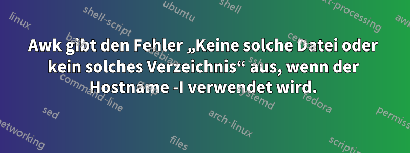 Awk gibt den Fehler „Keine solche Datei oder kein solches Verzeichnis“ aus, wenn der Hostname -I verwendet wird.