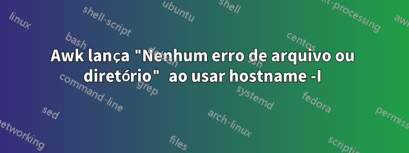 Awk lança "Nenhum erro de arquivo ou diretório" ao usar hostname -I