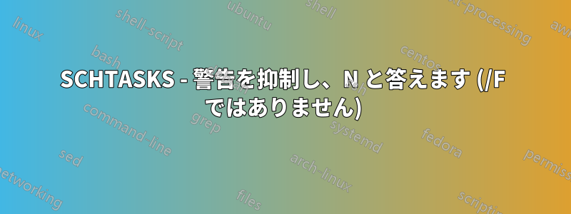 SCHTASKS - 警告を抑制し、N と答えます (/F ではありません)