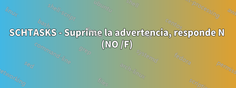 SCHTASKS - Suprime la advertencia, responde N (NO /F)