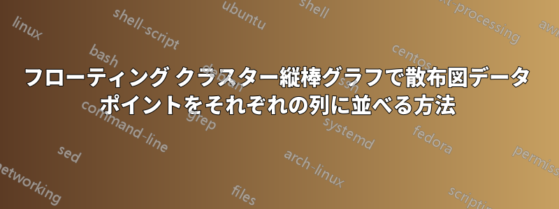 フローティング クラスター縦棒グラフで散布図データ ポイントをそれぞれの列に並べる方法