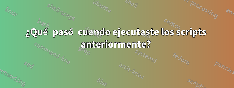 ¿Qué pasó cuando ejecutaste los scripts anteriormente?