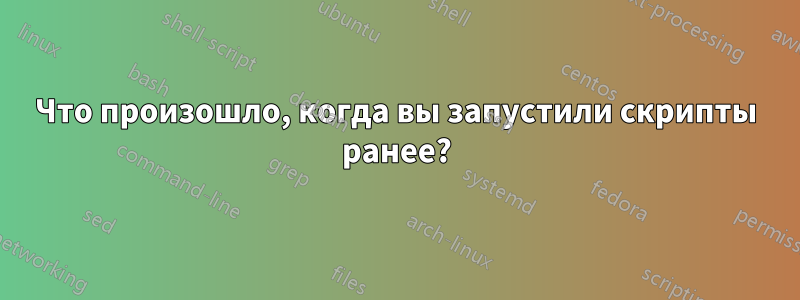 Что произошло, когда вы запустили скрипты ранее?