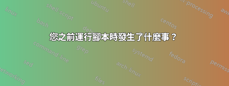 您之前運行腳本時發生了什麼事？