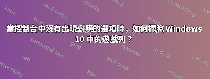 當控制台中沒有出現對應的選項時，如何擺脫 Windows 10 中的遊戲列？