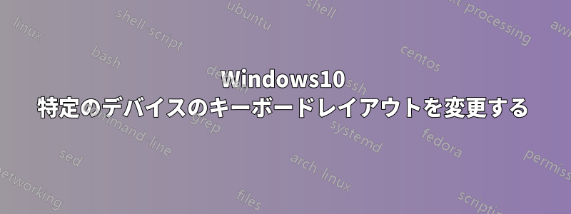 Windows10 特定のデバイスのキーボードレイアウトを変更する