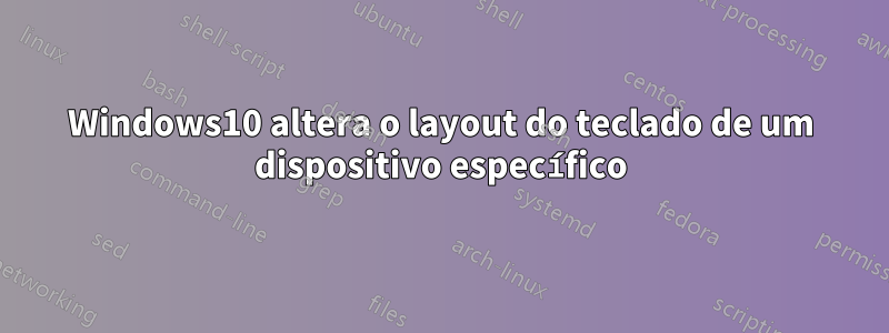 Windows10 altera o layout do teclado de um dispositivo específico