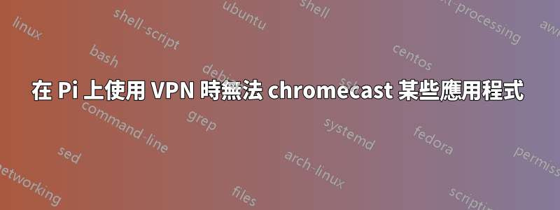 在 Pi 上使用 VPN 時無法 chromecast 某些應用程式