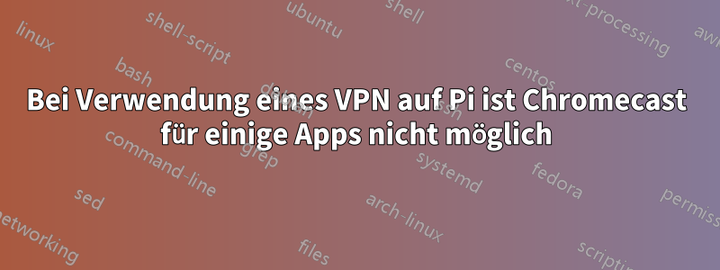 Bei Verwendung eines VPN auf Pi ist Chromecast für einige Apps nicht möglich