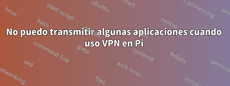 No puedo transmitir algunas aplicaciones cuando uso VPN en Pi