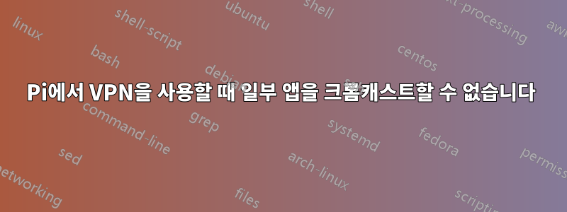 Pi에서 VPN을 사용할 때 일부 앱을 크롬캐스트할 수 없습니다