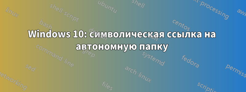 Windows 10: символическая ссылка на автономную папку