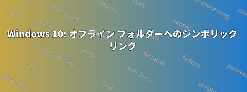 Windows 10: オフライン フォルダーへのシンボリック リンク