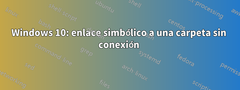 Windows 10: enlace simbólico a una carpeta sin conexión