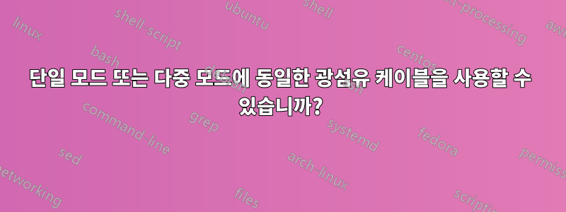 단일 모드 또는 다중 모드에 동일한 광섬유 케이블을 사용할 수 있습니까?