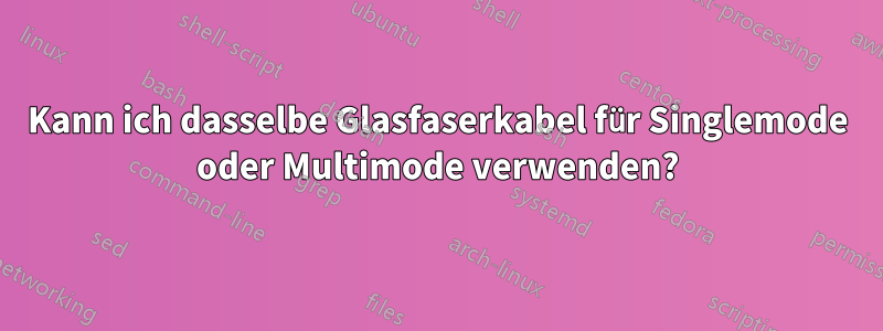 Kann ich dasselbe Glasfaserkabel für Singlemode oder Multimode verwenden?