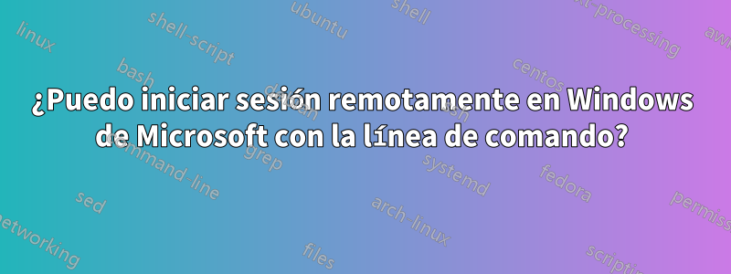 ¿Puedo iniciar sesión remotamente en Windows de Microsoft con la línea de comando?