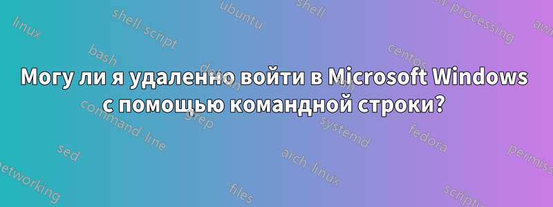 Могу ли я удаленно войти в Microsoft Windows с помощью командной строки?