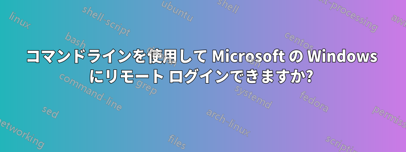 コマンドラインを使用して Microsoft の Windows にリモート ログインできますか?