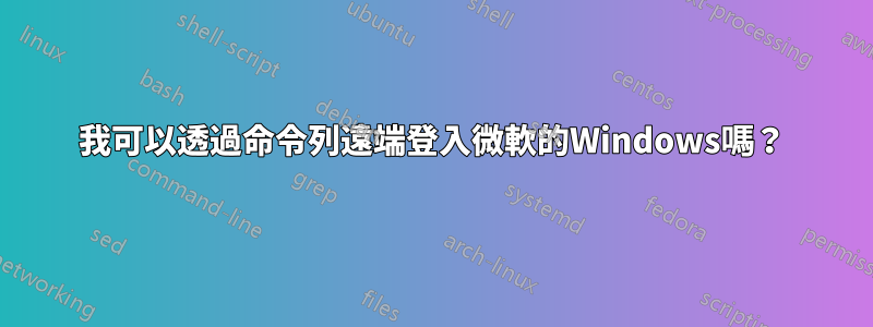 我可以透過命令列遠端登入微軟的Windows嗎？