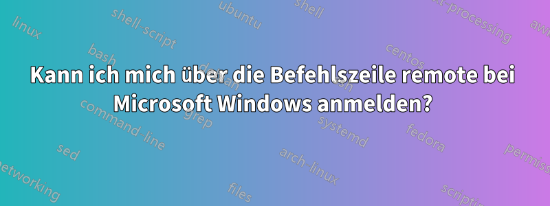 Kann ich mich über die Befehlszeile remote bei Microsoft Windows anmelden?