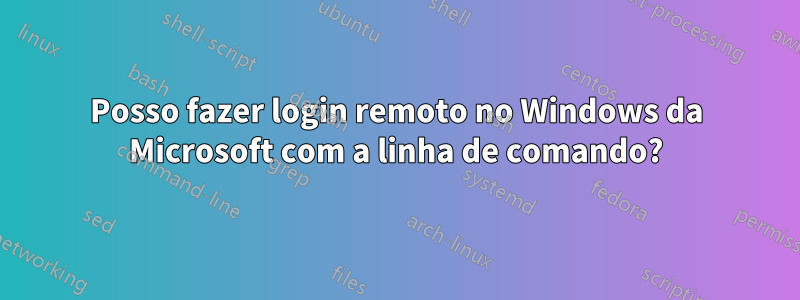 Posso fazer login remoto no Windows da Microsoft com a linha de comando?