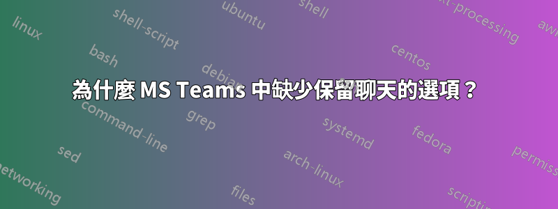 為什麼 MS Teams 中缺少保留聊天的選項？