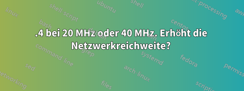 2.4 bei 20 MHz oder 40 MHz. Erhöht die Netzwerkreichweite?