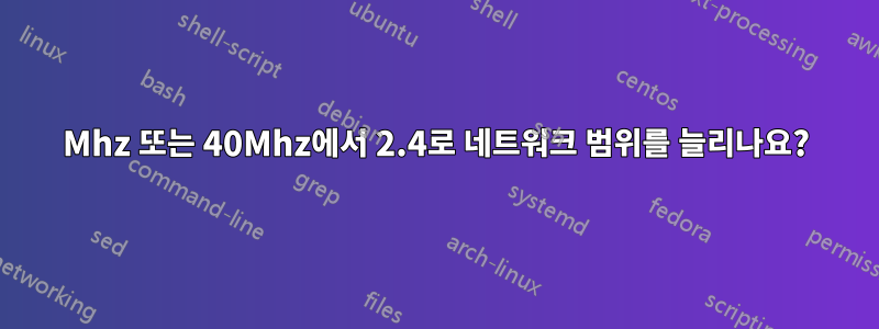 20Mhz 또는 40Mhz에서 2.4로 네트워크 범위를 늘리나요?