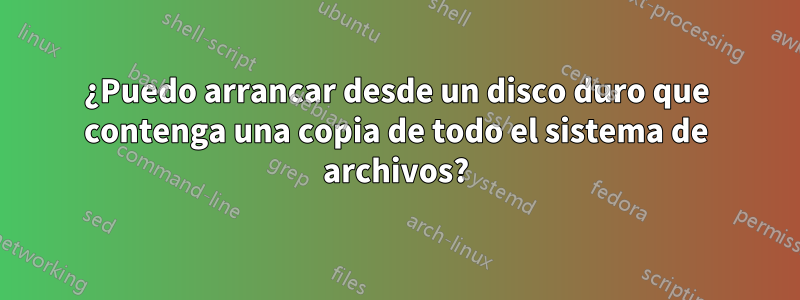 ¿Puedo arrancar desde un disco duro que contenga una copia de todo el sistema de archivos?