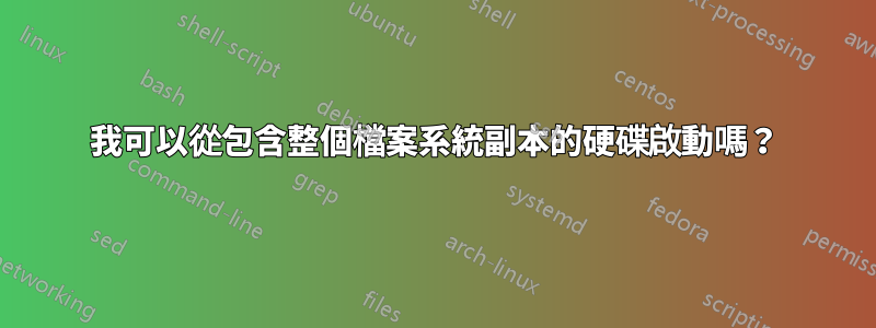 我可以從包含整個檔案系統副本的硬碟啟動嗎？