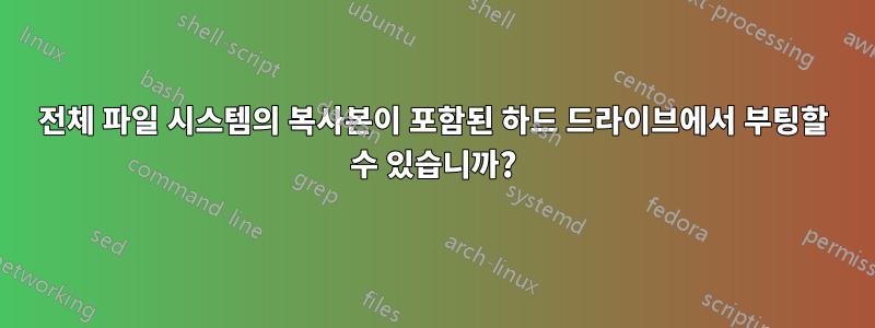 전체 파일 시스템의 복사본이 포함된 하드 드라이브에서 부팅할 수 있습니까?