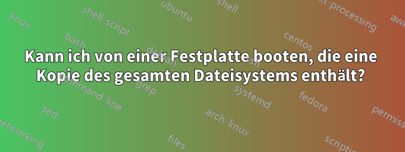 Kann ich von einer Festplatte booten, die eine Kopie des gesamten Dateisystems enthält?