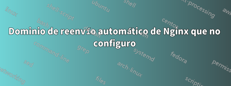 Dominio de reenvío automático de Nginx que no configuro