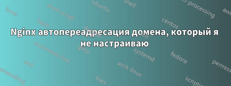 Nginx автопереадресация домена, который я не настраиваю